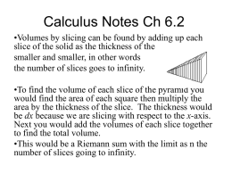 Calculus Notes Ch 6.2 •Volumes by slicing can be found by adding up each slice of the solid as the thickness of.