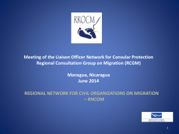 Meeting of the Liaison Officer Network for Consular Protection Regional Consultation Group on Migration (RCGM) Managua, Nicaragua June 2014 REGIONAL NETWORK FOR CIVIL ORGANIZATIONS.