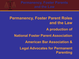 Permanency, Foster Parents and the Law  Permanency, Foster Parent Roles and the Law A production of  National Foster Parent Association American Bar Association &  Legal Advocates for.