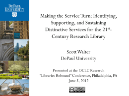 Making the Service Turn: Identifying, Supporting, and Sustaining Distinctive Services for the 21stCentury Research Library Scott Walter DePaul University Presented at the OCLC Research “Libraries Rebound”