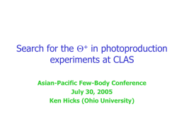 Search for the Q+ in photoproduction experiments at CLAS Asian-Pacific Few-Body Conference July 30, 2005 Ken Hicks (Ohio University)