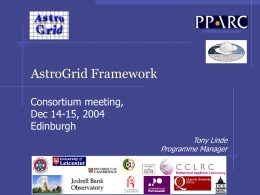 A PPARC funded project  AstroGrid Framework Consortium meeting, Dec 14-15, 2004 Edinburgh Tony Linde Programme Manager.