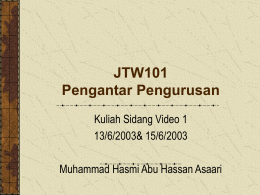 JTW101 Pengantar Pengurusan Kuliah Sidang Video 1 13/6/2003& 15/6/2003 Muhammad Hasmi Abu Hassan Asaari.