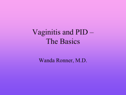 Vaginitis and PID – The Basics Wanda Ronner, M.D. Vaginitis • • • •  Disruption in the normal vaginal ecosystem Alteration of vaginal pH A decrease in lactobacilli Growth of.