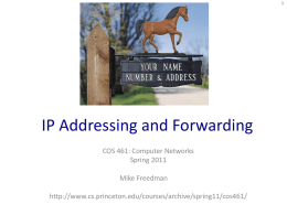 IP Addressing and Forwarding COS 461: Computer Networks Spring 2011  Mike Freedman http://www.cs.princeton.edu/courses/archive/spring11/cos461/ Goals of Today’s Lecture • IP addresses – Dotted-quad notation – IP prefixes for.