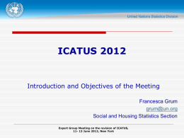ICATUS 2012  Introduction and Objectives of the Meeting •Francesca Grum •grum@un.org •Social and Housing Statistics Section Expert Group Meeting on the revision of ICATUS, 11- 13
