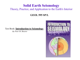 Solid Earth Seismology Theory, Practice, and Application to the Earth's Interior GEOL 595 SP/L  Text Book: Introduction to Seismology By Peter M.