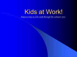 Kids at Work! Empowering at-risk youth through the culinary arts What we offer teens (12-17) and their families •Professional cooking instruction •Academic enrichment and.