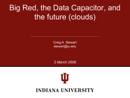 Big Red, the Data Capacitor, and the future (clouds)  Craig A. Stewart stewart@iu.edu  2 March 2008