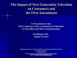 The Impact of Next Generation Television on Consumers and the First Amendment A Presentation at the: 2013 Conference of the Association for Education in Journalism.