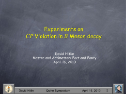 Experiments on CP Violation in B Meson decay David Hitlin Matter and Antimatter: Fact and Fancy April 16, 2010  David Hitlin  Quinn Symposium  April 16, 2010