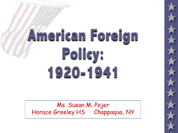 American Foreign Policy: 1920-1941 Ms. Susan M. Pojer Horace Greeley HS Chappaqua, NY Foreign Policy Tensions Interventionism  Disarmament  •  Collective security  •  Isolationism  •  “Wilsonianism”  •  Nativists  •  Business interests  •  Anti-War movement  •  Conservative Republicans.