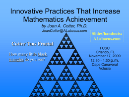 Innovative Practices That Increase Mathematics Achievement by Joan A. Cotter, Ph.D. JoanCotter@ALabacus.com  Cotter Tens Fractal How many little black triangles do you see?  Slides/handouts: ALabacus.com FCSC Orlando, FL November 17, 2009 12:30