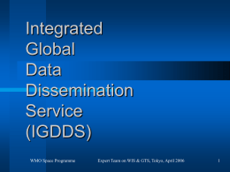 Integrated Global Data Dissemination Service (IGDDS) WMO Space Programme  Expert Team on WIS & GTS, Tokyo, April 2006