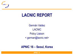 LACNIC REPORT Germ&aacute;n Valdez LACNIC Policy Liaison    APNIC 16 &ndash; Seoul, Korea APNIC 16 INTRODUCTION LACNIC became the fourth RIR in October 31st 2002 through the resolution.