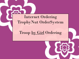 Internet Ordering TrophyNut OrderSystem Troop by Girl Ordering TABLE OF CONTENTS General Information Log In Reviewing Troop Info Adding ACH Data Adding Girls Adding Girl Orders Assigning Orders Reviewing Troop.