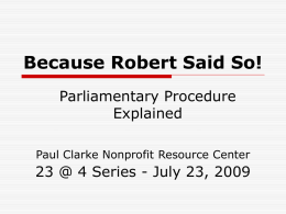 Because Robert Said So! Parliamentary Procedure Explained Paul Clarke Nonprofit Resource Center  23 @ 4 Series - July 23, 2009