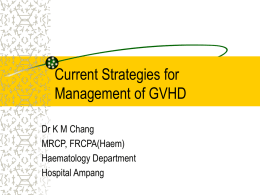 Current Strategies for Management of GVHD Dr K M Chang MRCP, FRCPA(Haem) Haematology Department Hospital Ampang.