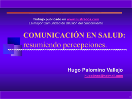 Trabajo publicado en www.ilustrados.com La mayor Comunidad de difusión del conocimiento  COMUNICACIÓN EN SALUD:  resumiendo percepciones. Hugo Palomino Vallejo hugolineo@hotmail.com.