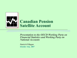 Canadian Pension Satellite Account Presentation to the OECD Working Party on Financial Statistics and Working Party on National Accounts Patrick O’Hagan October 3rd, 2007