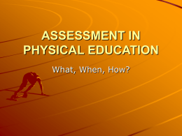 ASSESSMENT IN PHYSICAL EDUCATION What, When, How? Assessment or Evaluation? Assess = “to sit beside” – Systematically gathering evidence from a variety of sources – Providing.