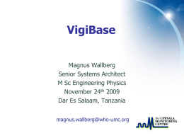 VigiBase Magnus Wallberg Senior Systems Architect M Sc Engineering Physics November 24th 2009 Dar Es Salaam, Tanzania magnus.wallberg@who-umc.org.