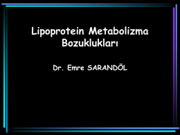 Lipoprotein Metabolizma Bozuklukları Dr. Emre SARANDÖL Lipoprotein Metabolizma Bozuklukları • Hiperlipidemi • Hipolipidemi HİPERLİPİDEMİ: • Toplum dağılımının en yüksek % 5-10’u • Trigliserit > 200 mg/dL • Kolesterol.
