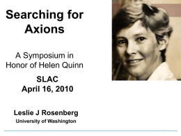 Searching for Axions A Symposium in Honor of Helen Quinn SLAC April 16, 2010 Leslie J Rosenberg University of Washington.