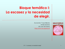 Bloque temático I: La escasez y la necesidad de elegir. Economía 1º bachillerato Emilia Santano IES Juan de Garay http://www.ecogaray.es  B.T.