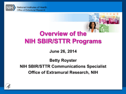 National Institutes of Health Office of Extramural Research  Overview of the NIH SBIR/STTR Programs June 26, 2014 Betty Royster NIH SBIR/STTR Communications Specialist Office of Extramural Research,