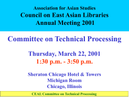 Association for Asian Studies  Council on East Asian Libraries Annual Meeting 2001  Committee on Technical Processing Thursday, March 22, 2001 1:30 p.m.