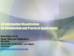 3D Information Visualization: An Introduction and Practical Applications Brad Eden, Ph.D. Head, Web and Digitization Services University of Nevada, Las Vegas Libraries beden@ccmail.nevada.edu.