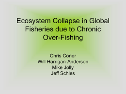 Ecosystem Collapse in Global Fisheries due to Chronic Over-Fishing Chris Coner Will Harrigan-Anderson Mike Jolly Jeff Schles.