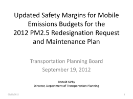 Updated Safety Margins for Mobile Emissions Budgets for the 2012 PM2.5 Redesignation Request and Maintenance Plan Transportation Planning Board September 19, 2012 Ronald Kirby Director, Department of.
