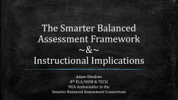 The Smarter Balanced Assessment Framework ~&~ Instructional Implications Adam Ebrahim 8th ELA/HUM & TECH NEA Ambassador to the Smarter Balanced Assessment Consortium.