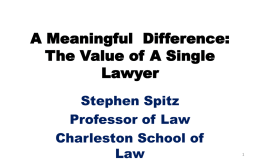 A Meaningful Difference: The Value of A Single Lawyer Stephen Spitz Professor of Law Charleston School of Law.