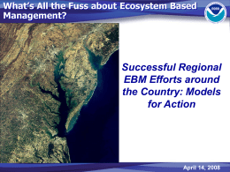 What’s All the Fuss about Ecosystem Based Management?  Successful Regional EBM Efforts around the Country: Models for Action  April 14, 2008