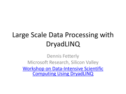 Large Scale Data Processing with DryadLINQ Dennis Fetterly Microsoft Research, Silicon Valley Workshop on Data-Intensive Scientific Computing Using DryadLINQ.