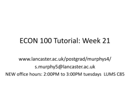 ECON 100 Tutorial: Week 21 www.lancaster.ac.uk/postgrad/murphys4/ s.murphy5@lancaster.ac.uk NEW office hours: 2:00PM to 3:00PM tuesdays LUMS C85
