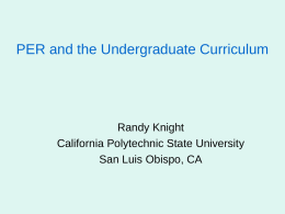 PER and the Undergraduate Curriculum  Randy Knight California Polytechnic State University San Luis Obispo, CA.