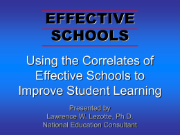 EFFECTIVE SCHOOLS Using the Correlates of Effective Schools to Improve Student Learning Presented by Lawrence W.