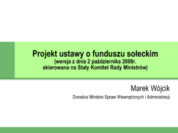 Projekt ustawy o funduszu sołeckim (wersja z dnia 2 października 2008r. skierowana na Stały Komitet Rady Ministrów)  Marek Wójcik Doradca Ministra Spraw Wewnętrznych i.
