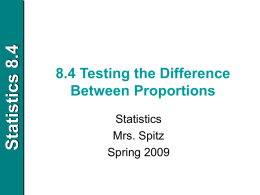 Statistics 8.4  8.4 Testing the Difference Between Proportions Statistics Mrs. Spitz Spring 2009 Statistics 8.4  Objectives/Assignment  • How to perform a z-test for the difference between two population proportions.