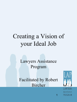 Creating a Vision of your Ideal Job Lawyers Assistance Program Facilitated by Robert Bircher Quantifying What you Want • Making transitions in jobs is a normal part of.