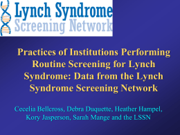 Practices of Institutions Performing Routine Screening for Lynch Syndrome: Data from the Lynch Syndrome Screening Network Cecelia Bellcross, Debra Duquette, Heather Hampel, Kory Jasperson, Sarah.
