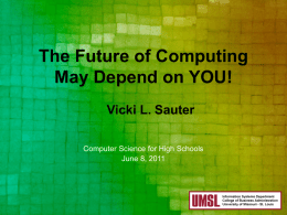 The Future of Computing May Depend on YOU! Vicki L. Sauter Computer Science for High Schools June 8, 2011