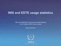 INIS and EDTE usage statistics 12th Joint INIS/ETDE Technical Committee Meeting 21-22 October 2009, Vienna, Austria Zbigniew Majewski  IAEA International Atomic Energy Agency.