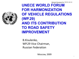 Informal Document No. WP.29-149-18  UNECE WORLD FORUM FOR HARMONIZATION OF VEHICLE REGULATIONS (WP.29) AND ITS CONTRIBUTION TO ROAD SAFETY IMPROVEMENT B.Kisulenko, WP.29 Vice Chairman, Russian Federation Moscow, 2009