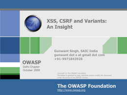 XSS, CSRF and Variants: An Insight  OWASP  Gunwant Singh, SAIC India gunwant dot s at gmail dot com +91-9971843928  Delhi Chapter October 2008  Copyright © The OWASP Foundation Permission.