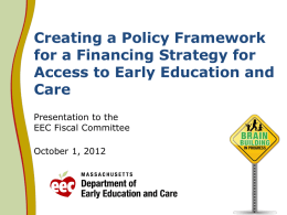 Creating a Policy Framework for a Financing Strategy for Access to Early Education and Care Presentation to the EEC Fiscal Committee October 1, 2012